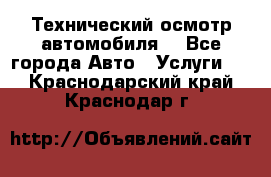 Технический осмотр автомобиля. - Все города Авто » Услуги   . Краснодарский край,Краснодар г.